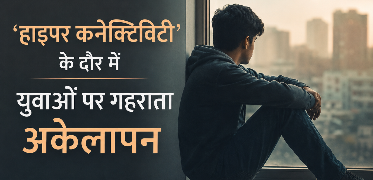 'हाइपर कनेक्टिविटी' के दौर में युवाओं पर गहराता अकेलापन